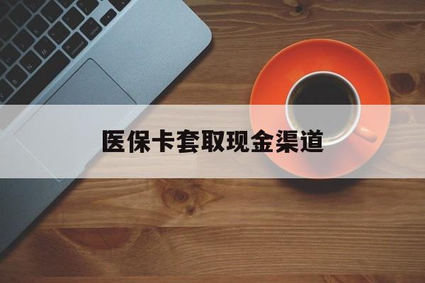 德宏最新医保卡套取现金渠道方法分析(最方便真实的德宏医保提现方法微信怎么提现方法)
