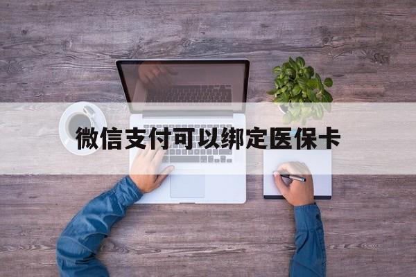 德宏最新微信支付可以绑定医保卡方法分析(最方便真实的德宏微信可以绑医保吗方法)