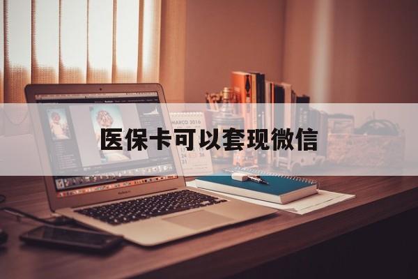 德宏最新医保卡可以套现微信方法分析(最方便真实的德宏医保卡提现套取微信方法)
