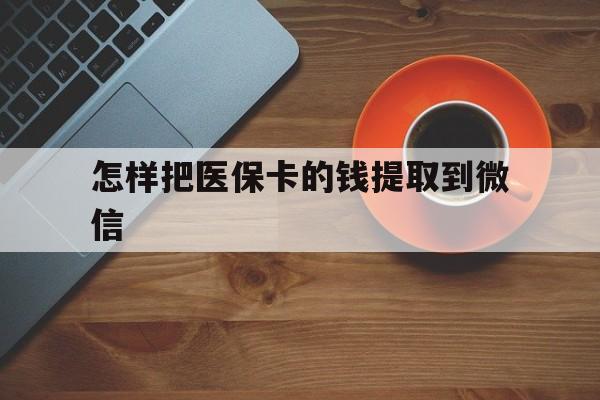 德宏最新怎样把医保卡的钱提取到微信方法分析(最方便真实的德宏怎样把医保卡的钱提取到微信里方法)