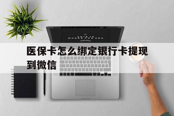 德宏最新医保卡怎么绑定银行卡提现到微信方法分析(最方便真实的德宏医保卡怎么绑定转账方法)