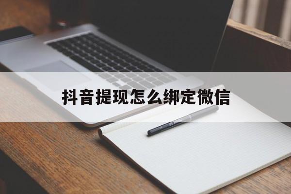 德宏最新抖音提现怎么绑定微信方法分析(最方便真实的德宏抖音提现怎样绑定微信方法)