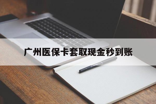 德宏最新广州医保卡套取现金秒到账方法分析(最方便真实的德宏医保卡套现案例2024方法)