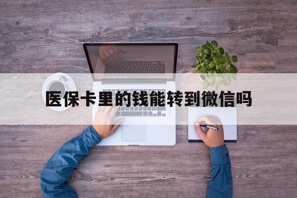德宏最新医保卡里的钱能转到微信吗方法分析(最方便真实的德宏医保卡里的钱可以转到微信吗方法)
