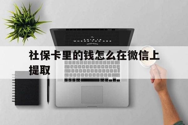 德宏最新社保卡里的钱怎么在微信上提取方法分析(最方便真实的德宏社保卡怎么取钱到微信方法)