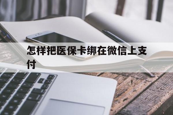 德宏最新怎样把医保卡绑在微信上支付方法分析(最方便真实的德宏医保卡咋绑定微信方法)