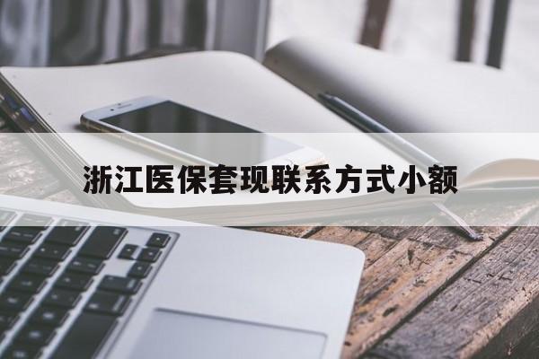 德宏最新浙江医保套现联系方式小额方法分析(最方便真实的德宏浙江医保怎么取现出来方法)