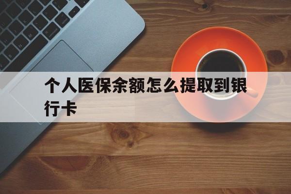 德宏最新个人医保余额怎么提取到银行卡方法分析(最方便真实的德宏医保个人账号余额怎么取现方法)