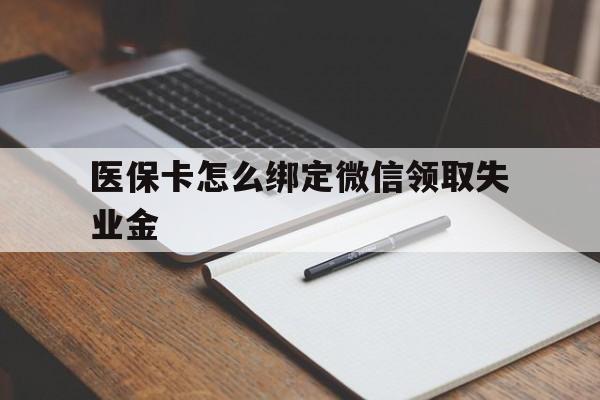 德宏最新医保卡怎么绑定微信领取失业金方法分析(最方便真实的德宏医保卡怎么在微信上领取方法)