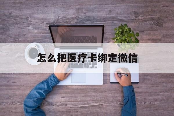 德宏最新怎么把医疗卡绑定微信方法分析(最方便真实的德宏医保卡怎么绑定微信方法)