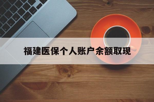 德宏最新福建医保个人账户余额取现方法分析(最方便真实的德宏福建医保提现方法)